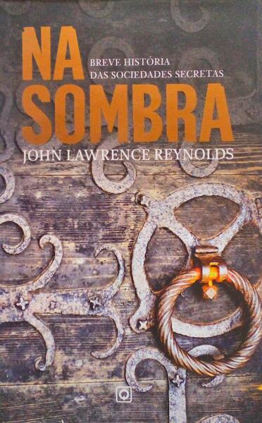 NA SOMBRA, BREVE HISTÓRIA DAS SOCIEDADES SECRETAS.