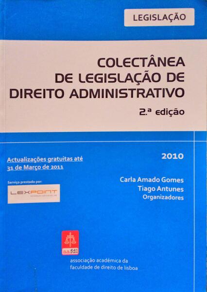 AMADO GOMES. (Carla) e Tiago Antunes. COLECTÂNEA DE LEGISLAÇÃO DE DIREITO ADMINISTRATICO. [2.ª EDIÇÃO]