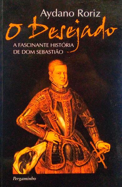 RORIZ. (Aydano) O DESEJADO, A FASCINANTE HISTÓRIA DE DOM SEBASTIÃO.
