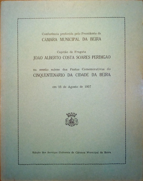CONFERÊNCIA PROFERIDA PELO PRESIDENTE DA CÂMARA MUNICIPAL DA BEIRA NA SESSÃO SOLENE DAS FESTAS COMEMORATIVAS DO CINQUENTENÃ?RIO DA CIDADE DA BEIRA.