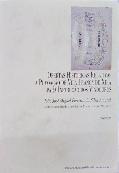 SILVA AMARAL. (João José Miguel Ferreira da) OFERTAS HISTÓRICAS RELATIVAS À POVOAÇÃO DE VILA FRANCA DE XIRA PARA INSTRUÇÃO DOS VINDOUROS.