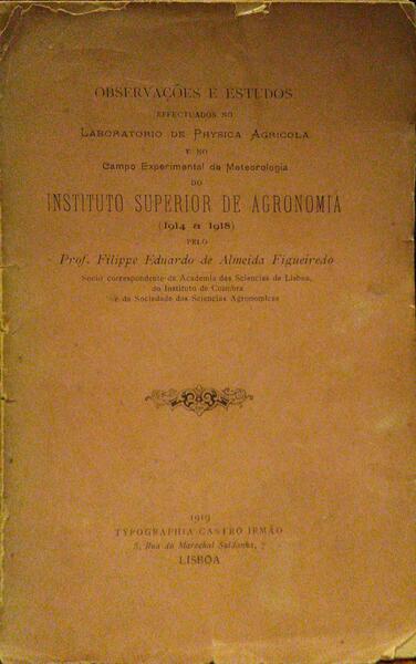 ALMEIDA FIGUEIREDO. (Filippe Eduardo de) OBSERVAÇÕES E ESTUDOS EFFECTUADOS NO LABORATORIO DE PHYSICA AGRICOLA E NO CAMPO EXPERIMENTAL DE METEOROLOGIA DO INSTITUTO SUPERIOR DE AGRONOMIA.