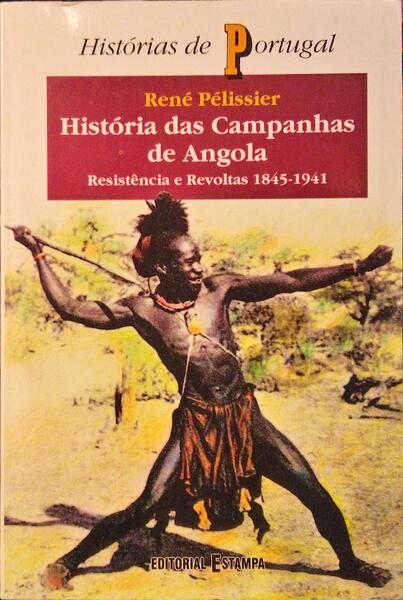 HISTÓRIA DAS CAMPANHAS DE ANGOLA, RESISTÊNCIA E REVOLTAS 1845-1941. [2.ª EDIÇÃO]