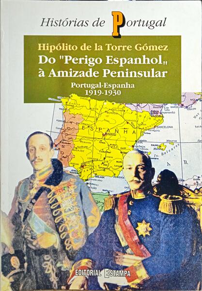 TORRE GÓMEZ. (Hipólito de la) DO «PERIGO ESPANHOL» À AMIZADE PENINSULAR. PORTUGAL-ESPANHA 1919-1930.