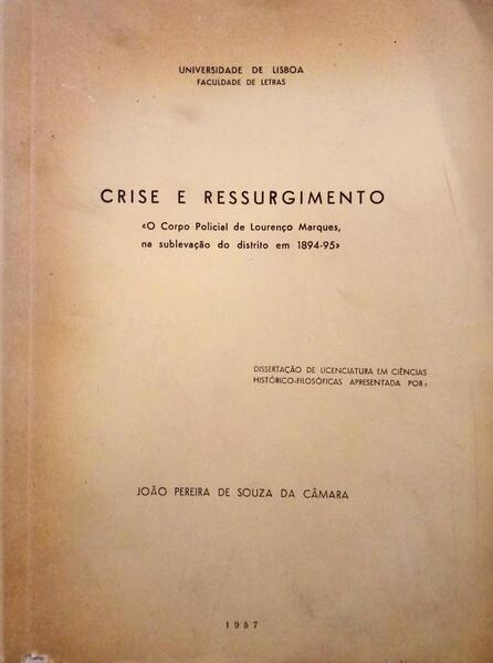 SOUZA DA CÂMARA. (João Pereira de) CRISE E RESSURGIMENTO «O CORPO POLICIAL DE LOURENÇO MARQUES, NA SUBLEVAÇÃO DO DISTRITO EM 1894-95».