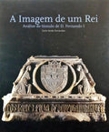 A IMAGEM DE UM REI, ANÃ?LISE DO TÚMULO DE D. FERNANDO I.