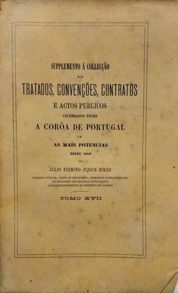 JÚDICE BIKER. (Júlio Firmino) SUPPLEMENTO Á COLLECÇÃO DOS TRATADOS, CONVENÇÕES, CONTRATOS E ACTOS PUBLICOS. [TOMO XVII]