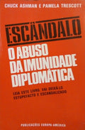 ASHMAN. (Chuck) e Pamela Trescott. ESCÂNDALO: O ABUSO DA IMUNIDADE DIPLOMÁTICA.