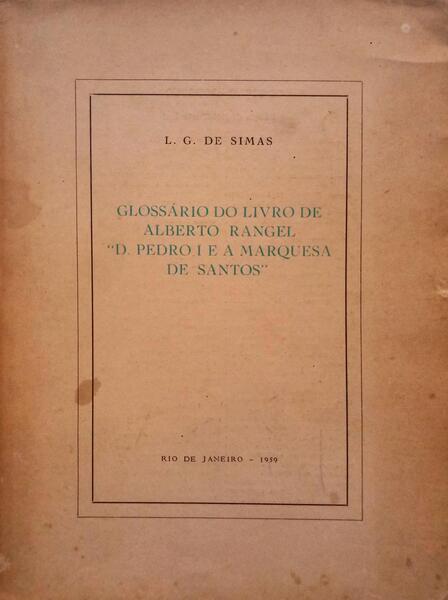 SIMAS. (L. G. de) GLOSSÁRIO DO LIVRO DE ALBERTO RANGEL D. PEDRO I E A MARQUESA DE SANTOS.