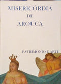 MISERICÓRDIA DE AROUCA. PATRIMÓNIO E ARTE.