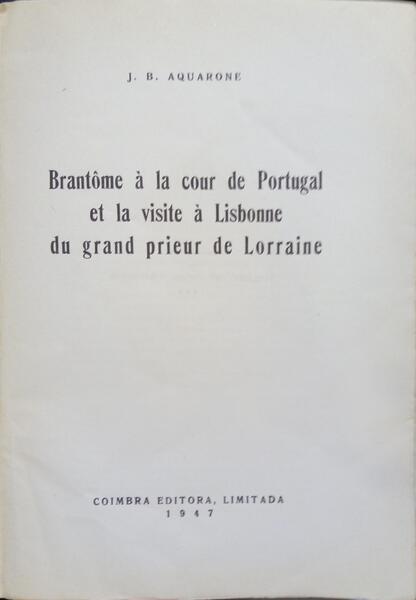 AQUARONE. (J. B.) BRANTÔME À LA COUR DE PORTUGAL ET LA VISITE À LISBONNE DU GRAND PRIEUR DE LORRAINE.