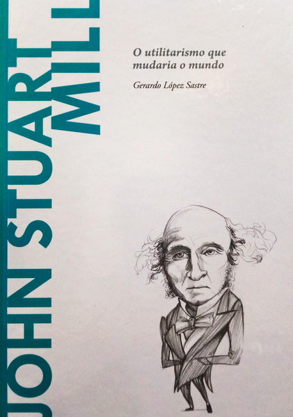 JOHN STUART MILL. O UTILITARISMO QUE MUDARIA O MUNDO.