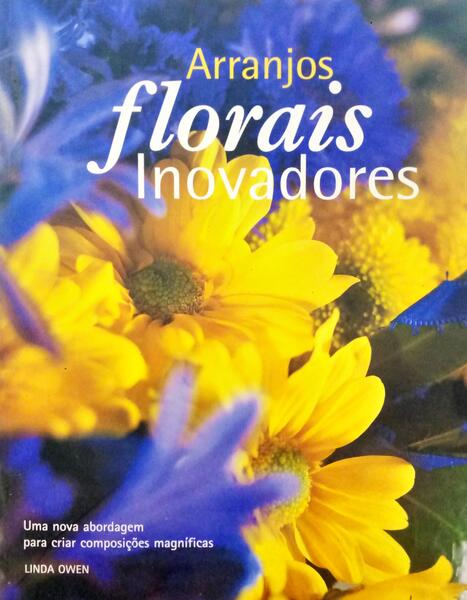 OWEN. (Linda) ARRANJOS FLORAIS INOVADORES.