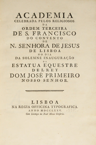 ACADEMIA CELEBRADA PELOS RELIGIOSOS DA ORDEM TERCEIRA DE S. FRANCISCO [...] NA SOLEMNE INAUGURAÇÃO DA ESTATUA EQUESTRE DEL REY DOM JOSÉ PRIMEIRO
