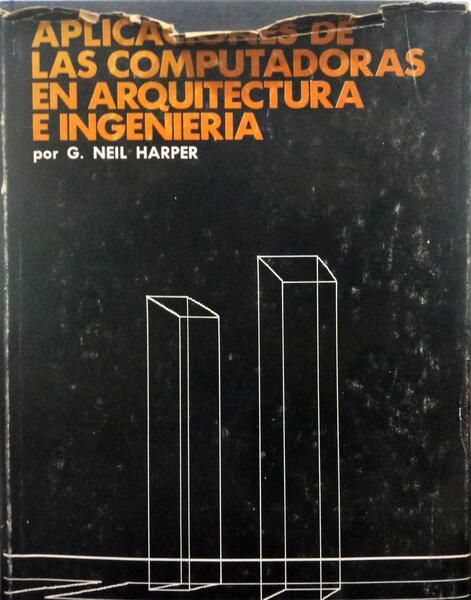 HARPER. (G. Neil) APLICACIONES DE LAS COMPUTADORAS EN ARQUITECTURA E INGENIERIA.