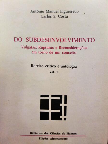 FIGUEIREDO. (António Manuel) e Carlos S. Costa. DO SUBDESENVOLVIMENTO. VULGATAS, RUPTURAS E RECONSIDERAÇÕES EM TORNO DE UM CONCEITO.