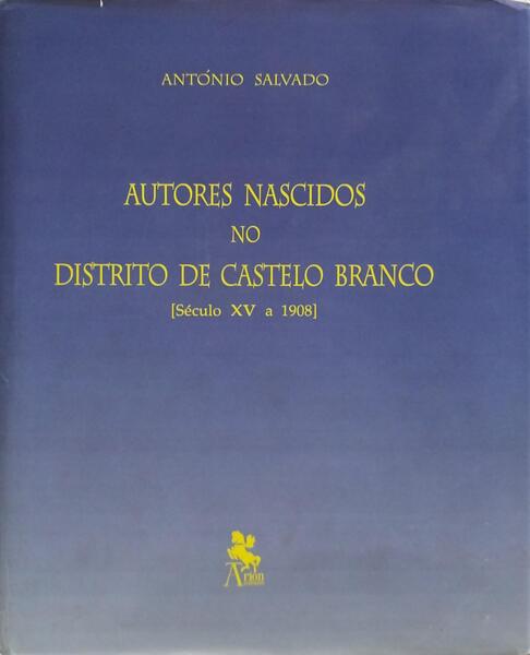 SALVADO. (António) AUTORES NASCIDOS NO DISTRITO DE CASTELO BRANCO [SÉCULO XV A 1908].