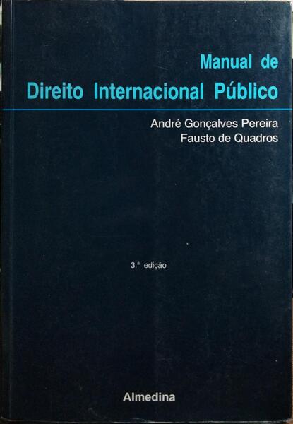 GONÇALVES PEREIRA. (André) e Fausto de Quadros. MANUAL DE DIREITO INTERNACIONAL PÚBLICO. [3.ª EDIÇÃO, 1.ª REIMPRESSÃO].