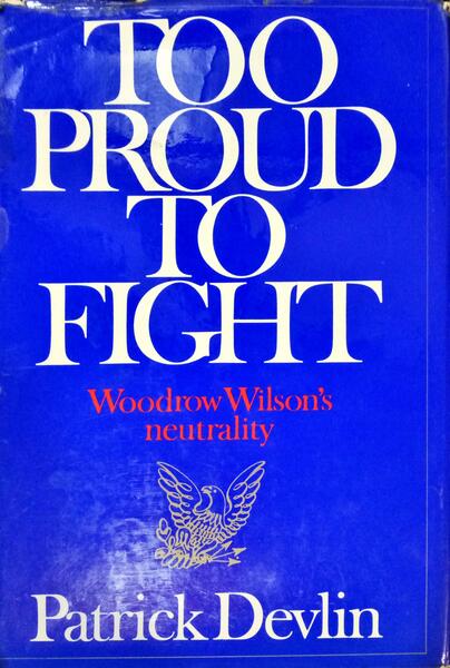 DEVLIN. (Patrick) TOO PROUD TO FIGHT, WOODROW WILSON'S NEUTRALITY.