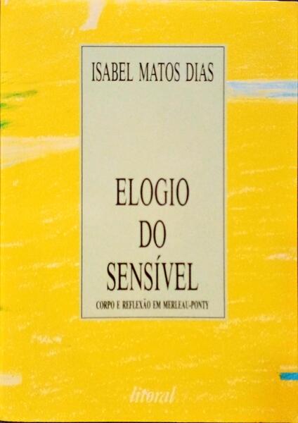 ELOGIO DO SENSÍVEL. CORPO E REFLEXÃO EM MERLEAU-PONTY.