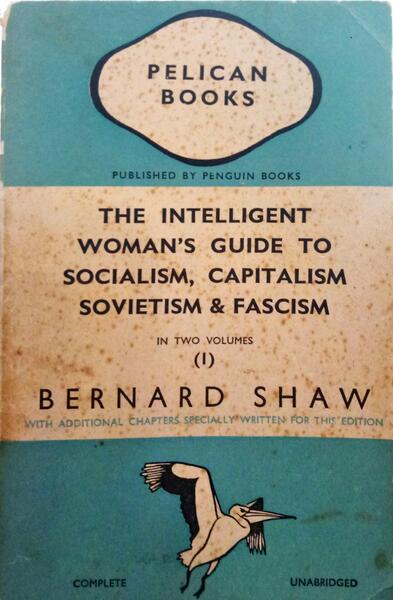 SHAW. (Bernard) THE INTELLIGENT WOMAN'S GUIDE TO SOCIALISM, CAPITALISM, SOVIETISM AND FASCISM. [2 VOLS.]