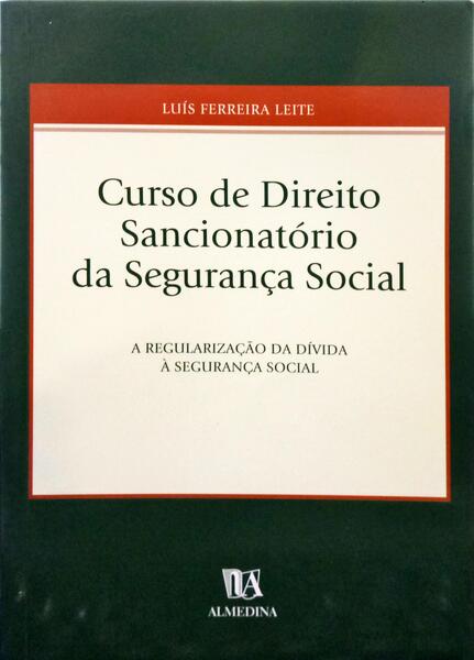 FERREIRA LEITE. (Luís) CURSO DE DIREITO SANCIONATÓRIO DA SEGURANÇA SOCIAL. A REGULARIZAÇÃO DA DÍVIDA À SEGURANÇA SOCIAL.