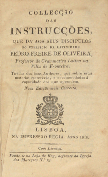 COLLECÇÃO DAS INSTRUCÇÕES, QUE DA’ AOS SEUS DISCIPULOS NO EXERCICIO DA LATINIDADE PEDRO FREIRE DE OLIVEIRA.