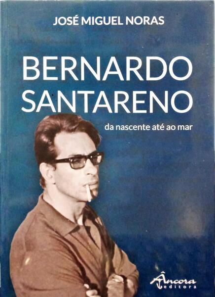 NORAS. (José Miguel) BERNARDO SANTARENO, DA NASCENTE ATÉ AO MAR.