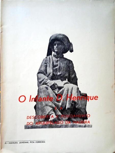 PITA FERREIRA. (Padre Manuel Juvenal) O INFANTE D. HENRIQUE E A DESCOBERTA E POVOAMENTO DO ARQUIPÉLAGO DA MADEIRA.