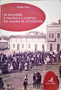 ANICA. (Aurízia) AS MULHERES, A VIOLÊNCIA E A JUSTIÇA NO ALGARVE DE OITOCENTOS. [DEDIC AUTOR]