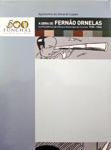 AMARAL LOPES. (Agostinho do) A OBRA DE FERNÃO ORNELAS NA PRESIDÊNCIA DA CÂMARA MUNICIPAL DO FUNCHAL 1935-1946.