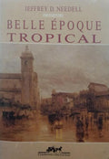 NEEDELL. (Jeffrey D.) BELLE ÉPOQUE TROPICAL.