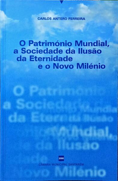 ANTERO FERREIRA. (Carlos) O PATRIMÓNIO MUNDIAL, A SOCIEDADE DA ILUSÃO DA ETERNIDADE E O NOVO MILÉNIO.