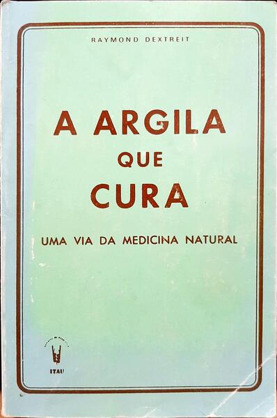 A ARGILA QUE CURA: UMA VIA DA MEDICINA NATURAL. [4.ª EDIÇÃO]