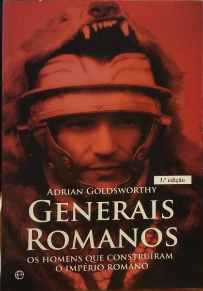 GENERAIS ROMANOS: OS HOMENS QUE CONSTRUÍRAM O IMPÉRIO ROMANO. [3.ª EDIÇÃO]