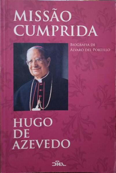 AZEVEDO. (Hugo de) MISSÃO CUMPRIDA: BIOGRAFIA DE ÁLVARO DEL PORTILLO.