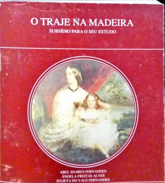 SOARES FERNANDES. (Abel), Ângela Freitas Alves e Julieta do Vale Fernandes. O TRAJE NA MADEIRA: SUBSÍDIO PARA O SEU ESTUDO.