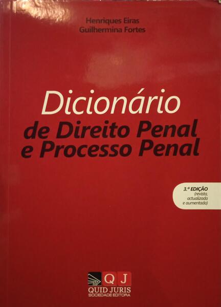 EIRAS. (Henriques) e Guilhermina Fortes. DICIONÁRIO DE DIREITO PENAL E PROCESSO PENAL.