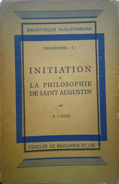 CAYRÉ. (Fulbert) INITIATION A LA PHILOSOPHIE DE SAINT AUGUSTIN.
