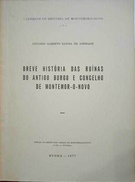 BANHA DE ANDRADE. (António Alberto) BREVE HISTÓRIA DAS RUÍNAS DO ANTIGO BURGO E CONCELHO DE MONTEMOR-O-NOVO.