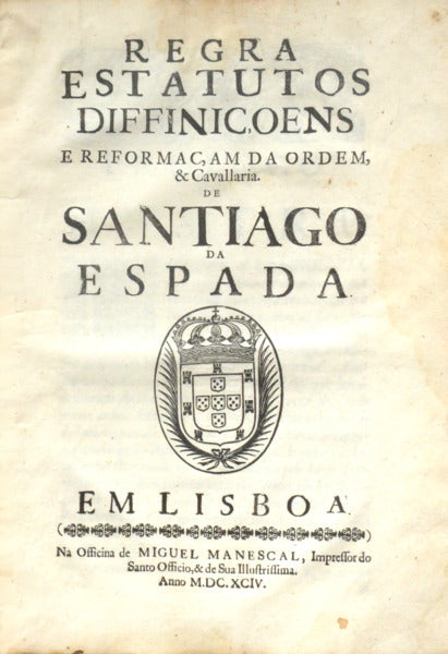 REGRA ESTATUTOS DIFFINIÃ‡OENS E REFORMAÃ‡AM DA ORDEM, & CAVALLARIA. DE SANTIAGO DA ESPADA.