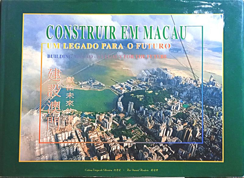 VEIGA DE OLIVEIRA. (Celina) e Rui Daniel Rosário. CONSTRUIR EM MACAU, UM LEGADO PARA O FUTURO. BUILDING MACAO, A LEGACY FOR THE FUTURE.