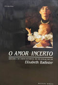 BADINTER. (Elisabeth) O AMOR INCERTO. A HISTÓRIA DO AMOR MATERNAL (DO SÉC. XVII AO SÉC. XX). [1.ª EDIÇÃO]