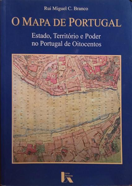 BRANCO. (Rui Miguel C.) O MAPA DE PORTUGAL: ESTADO, TERRITÓRIO E PODER NO PORTUGAL DE OITOCENTOS.