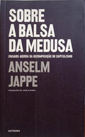 JAPPE. (Anselm) SOBRE A BALSA DA MEDUSA, ENSAIOS ACERCA DA DECOMPOSIÇÃO DO CAPITALISMO.