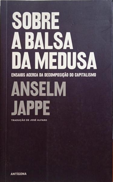 JAPPE. (Anselm) SOBRE A BALSA DA MEDUSA, ENSAIOS ACERCA DA DECOMPOSIÇÃO DO CAPITALISMO.