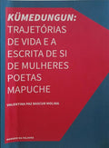 BASCUR MOLINA. (Valentina Paz) KÜMEDUNGUN: TRAJETÓRIAS DE VIDA E A ESCRITA DE SI DE MULHERES POETAS MAPUCHE.