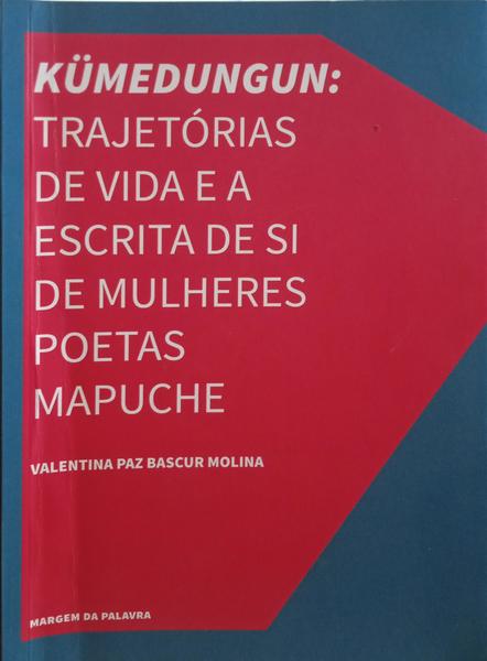 BASCUR MOLINA. (Valentina Paz) KÜMEDUNGUN: TRAJETÓRIAS DE VIDA E A ESCRITA DE SI DE MULHERES POETAS MAPUCHE.