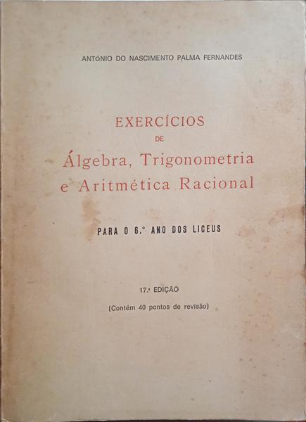 PALMA FERNANDES. (António do Nascimento) EXERCÍCIOS DE ÁLGEBRA, TRIGONOMETRIA E ARITMÉTICA RACIONAL PARA O 6.º ANO DOS LICEUS. [17.ª EDIÇÃO]