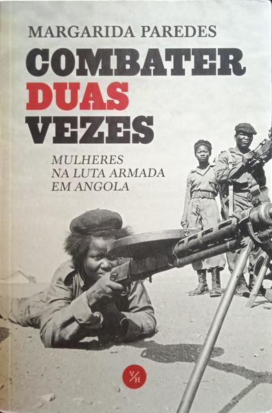 PAREDES. (Margarida) COMBATER DUAS VEZES: MULHERES NA LUTA ARMADA EM ANGOLA.